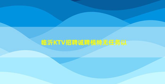临沂KTV招聘诚聘模特无任务以