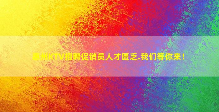惠州KTV招聘促销员人才匮乏.我们等你来！